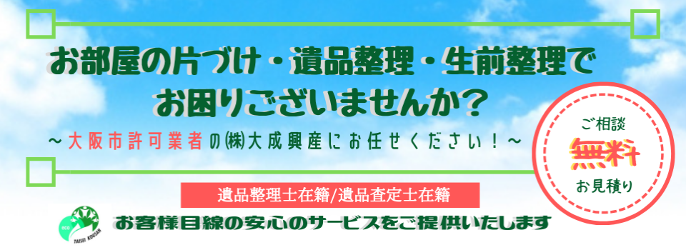 ★大阪市許可業者だから安心・低価格！お部屋の片づけ・遺品整理・生前整理・不用品回収は安心の大阪市許可業者の株式会社大成興産にお任せください。お客様目線の安心のサービスをご提供！ご相談・お見積りはもちろん無料！お気軽にお問合せください★《一般廃棄物収集運搬業許可取得を取得しております》《遺品整理士も在籍しております》